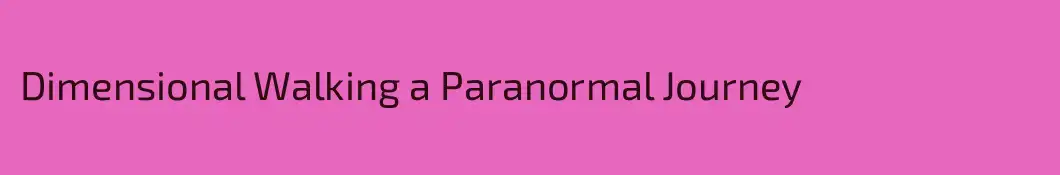 Dimensional Walking a Paranormal Journey